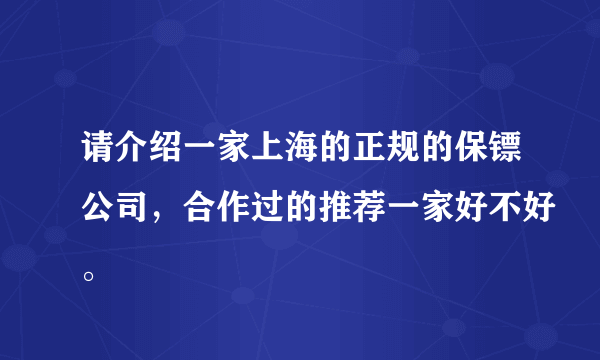 请介绍一家上海的正规的保镖公司，合作过的推荐一家好不好。