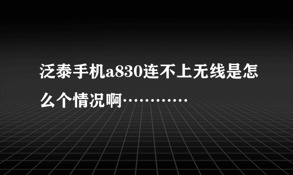 泛泰手机a830连不上无线是怎么个情况啊…………