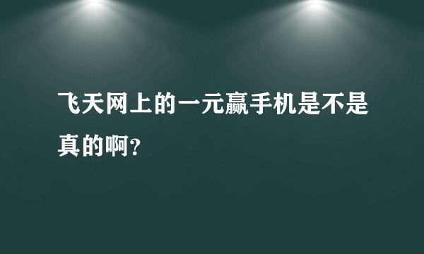 飞天网上的一元赢手机是不是真的啊？