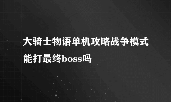 大骑士物语单机攻略战争模式能打最终boss吗