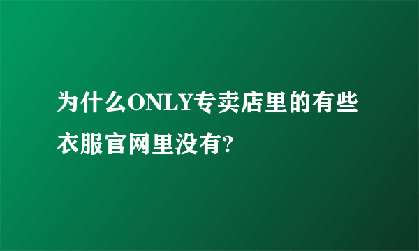 为什么ONLY专卖店里的有些衣服官网里没有?