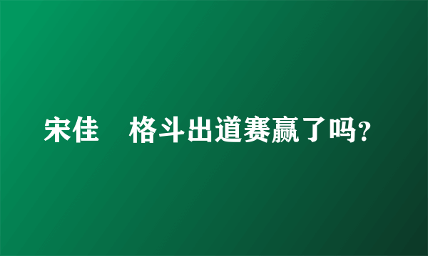 宋佳姸格斗出道赛赢了吗？