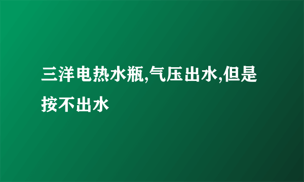 三洋电热水瓶,气压出水,但是按不出水