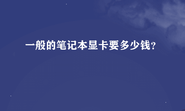 一般的笔记本显卡要多少钱？