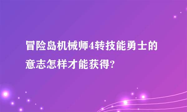 冒险岛机械师4转技能勇士的意志怎样才能获得?