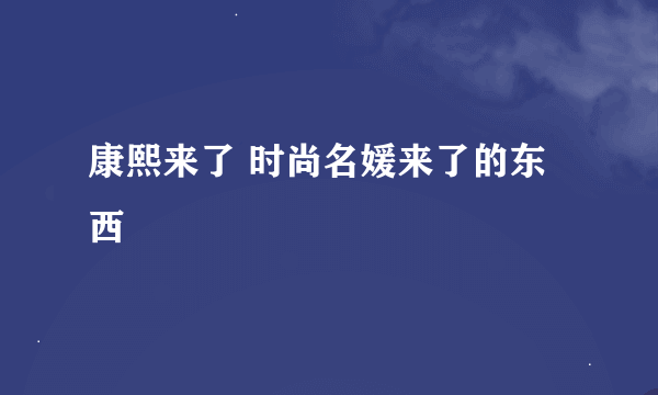 康熙来了 时尚名媛来了的东西