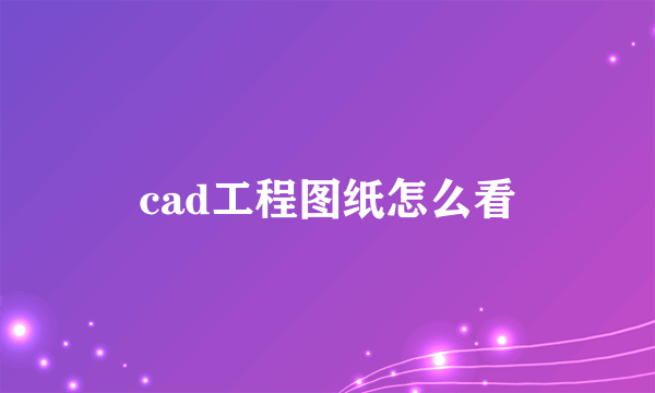 cad工程图纸怎么看