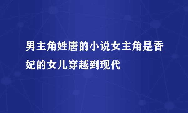 男主角姓唐的小说女主角是香妃的女儿穿越到现代