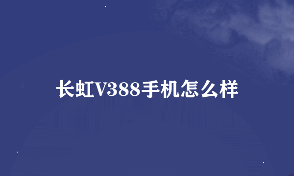 长虹V388手机怎么样