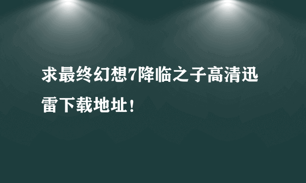 求最终幻想7降临之子高清迅雷下载地址！