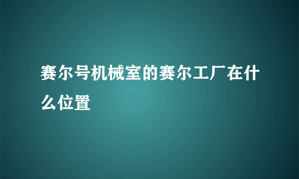 赛尔号机械室的赛尔工厂在什么位置