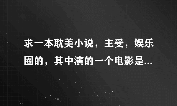 求一本耽美小说，主受，娱乐圈的，其中演的一个电影是根据游戏改编的