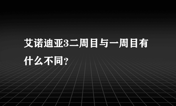 艾诺迪亚3二周目与一周目有什么不同？