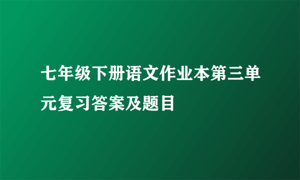 七年级下册语文作业本第三单元复习答案及题目