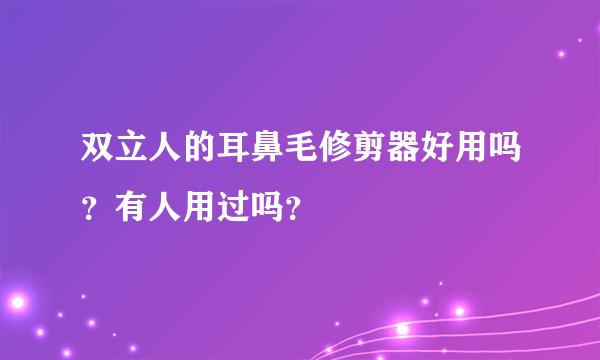 双立人的耳鼻毛修剪器好用吗？有人用过吗？