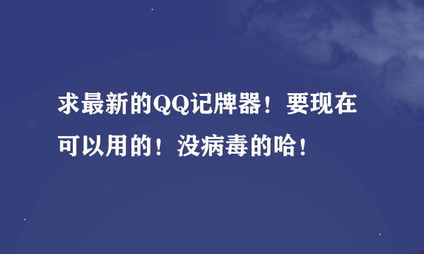 求最新的QQ记牌器！要现在可以用的！没病毒的哈！