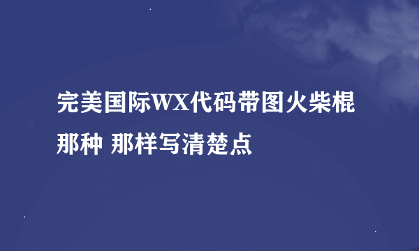 完美国际WX代码带图火柴棍 那种 那样写清楚点