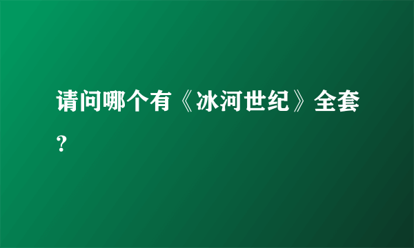 请问哪个有《冰河世纪》全套？