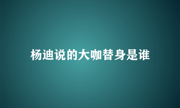 杨迪说的大咖替身是谁