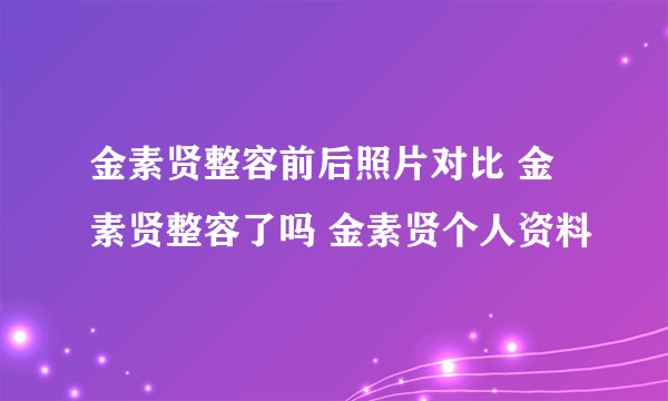 金素贤整容前后照片对比 金素贤整容了吗 金素贤个人资料