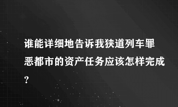 谁能详细地告诉我狭道列车罪恶都市的资产任务应该怎样完成？