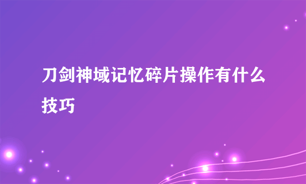 刀剑神域记忆碎片操作有什么技巧