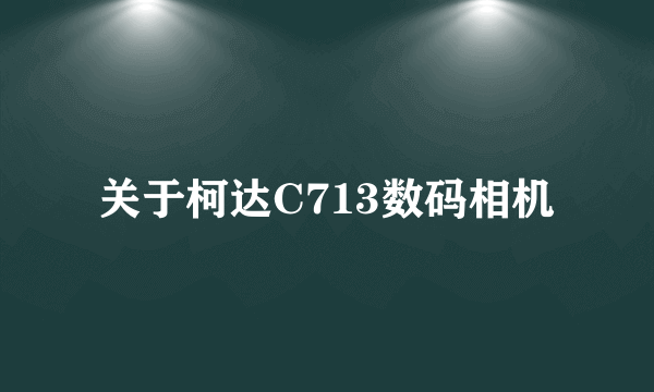 关于柯达C713数码相机