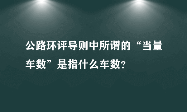 公路环评导则中所谓的“当量车数”是指什么车数？