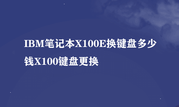 IBM笔记本X100E换键盘多少钱X100键盘更换