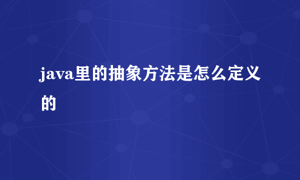 java里的抽象方法是怎么定义的