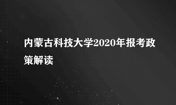 内蒙古科技大学2020年报考政策解读