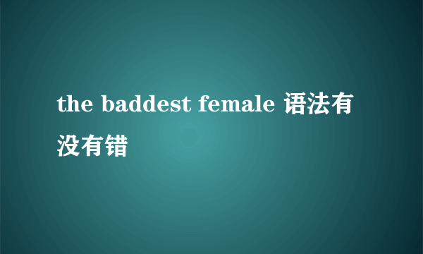 the baddest female 语法有没有错