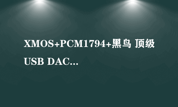 XMOS+PCM1794+黑鸟 顶级USB DAC+耳放怎么样