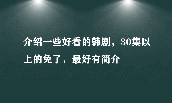 介绍一些好看的韩剧，30集以上的免了，最好有简介