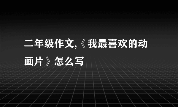 二年级作文,《我最喜欢的动画片》怎么写