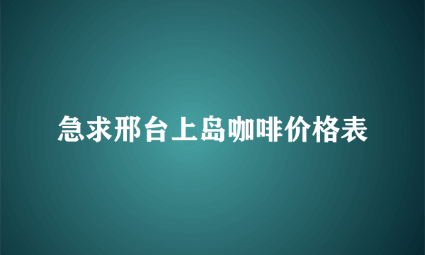 急求邢台上岛咖啡价格表