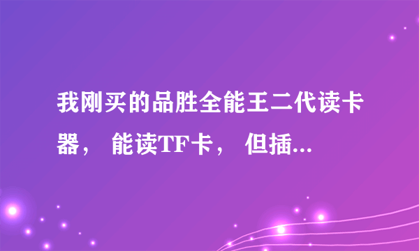 我刚买的品胜全能王二代读卡器， 能读TF卡， 但插SD卡后打开可移动磁盘，就提示“请将磁盘插入驱动器”？