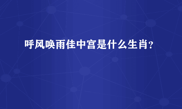 呼风唤雨佳中宫是什么生肖？