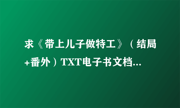 求《带上儿子做特工》（结局+番外）TXT电子书文档，谢谢，一定要完结的