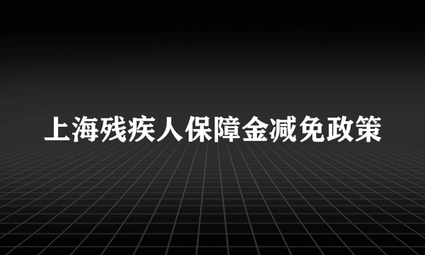 上海残疾人保障金减免政策