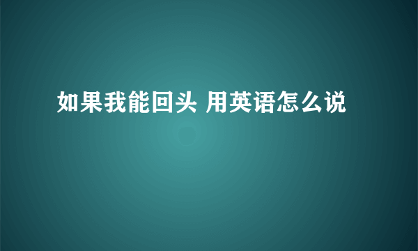 如果我能回头 用英语怎么说