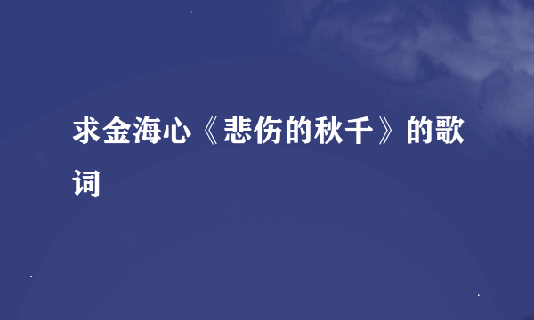 求金海心《悲伤的秋千》的歌词