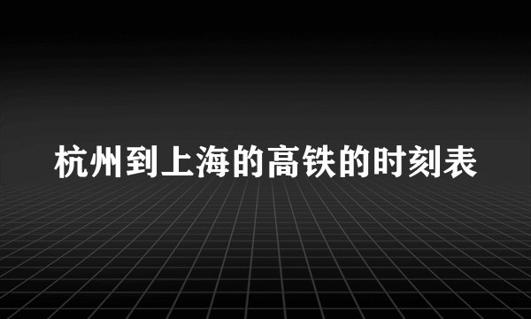 杭州到上海的高铁的时刻表