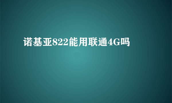 诺基亚822能用联通4G吗