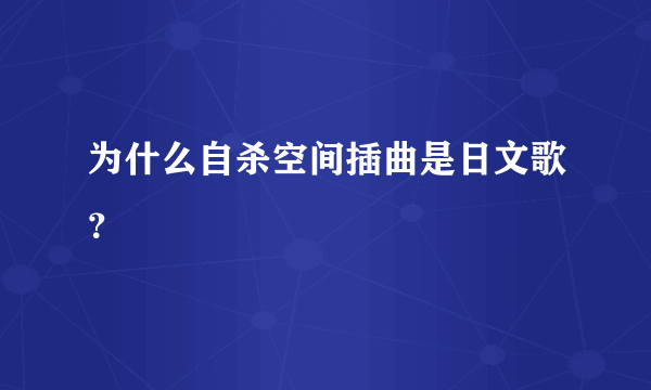 为什么自杀空间插曲是日文歌？