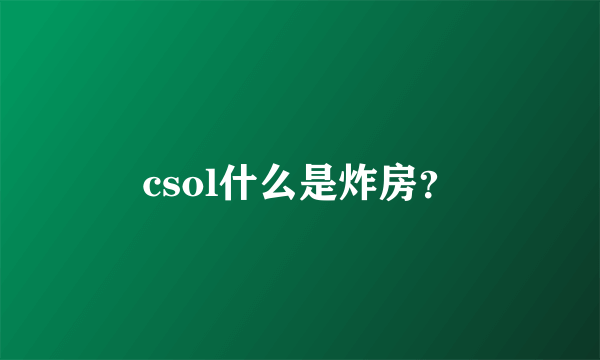 csol什么是炸房？