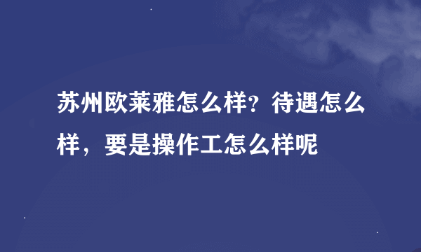 苏州欧莱雅怎么样？待遇怎么样，要是操作工怎么样呢