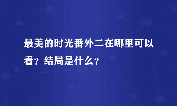 最美的时光番外二在哪里可以看？结局是什么？