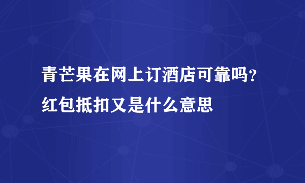 青芒果在网上订酒店可靠吗？红包抵扣又是什么意思