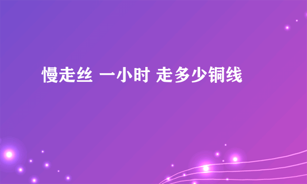 慢走丝 一小时 走多少铜线